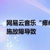 网易云音乐“瘫痪”超两小时补送7天会员 官方称系基础设施故障导致