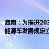 海南：为推进2030年停售燃油车计划开展海南自贸港促进新能源车发展规定立法研究工作