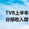 TVB上半年EBITDA同比转正 中国内地业务分部收入增长22%