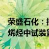 荣盛石化：控股子公司浙石化年产1000吨α-烯烃中试装置投产