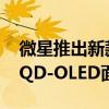 微星推出新款49寸带鱼屏：240Hz超宽曲面QD-OLED面板