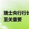 瑞士央行行长乔丹：坚挺的瑞郎对保持低通胀至关重要