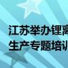 江苏举办锂离子电池生产企业主要负责人安全生产专题培训班