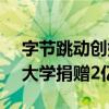 字节跳动创始人张一鸣、CEO梁汝波向南开大学捐赠2亿元