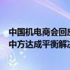 中国机电商会回应欧盟反补贴终裁披露：强烈要求欧委会与中方达成平衡解决方案 在终裁时纠正错误认定