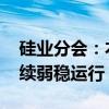 硅业分会：本周工业硅现货价格持稳 市场继续弱稳运行