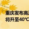 重庆发布高温红色预警：27个区县最高气温将升至40℃以上