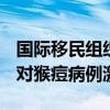 国际移民组织发出1850万美元募捐呼吁 以应对猴痘病例激增