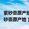 紫砂壶原产地是我国江苏省哪一个县级市（紫砂壶原产地）