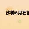 沙特6月石油出口额降至三年来最低水平