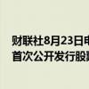 财联社8月23日电，证监会同意苏州赛分科技股份有限公司首次公开发行股票注册。