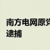 南方电网原党组成员、纪检监察组组长龙飞被逮捕