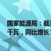 国家能源局：截至7月底，全国累计发电装机容量约31.0亿千瓦，同比增长14.0%