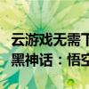 云游戏无需下载！全系腾讯极光盒子已支持《黑神话：悟空》