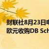 财联社8月23日电，据报道，DSV和CVC已分别出价140亿欧元收购DB Schenker（德铁信可）。