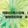 财联社8月23日电，日本央行行长植田和男表示，已从前景报告中删除“维持宽松环境”这一措辞，因为这被解读为在可预见的未来不会加息。