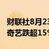 财联社8月23日电，热门中概股多数下跌，爱奇艺跌超15%。