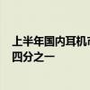 上半年国内耳机市场规模达116亿元：开放式耳机占据市场四分之一