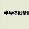 半导体设备股持续下挫 中微公司跌超10%