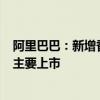 阿里巴巴：新增香港为主要上市地，将于8月28日完成双重主要上市