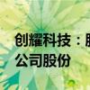 创耀科技：股东中新创投计划减持不超过2%公司股份