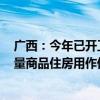 广西：今年已开工建设保障性住房2958套 同时启动收购存量商品住房用作保障性住房工作