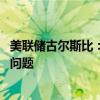 美联储古尔斯比：如果长时间维持紧缩政策 就业方面将出现问题