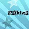 家庭ktv设备清单（家庭ktv设备全套）