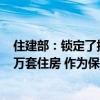 住建部：锁定了按照合同约定应该在今年年底前交付的396万套住房 作为保交房攻坚战的目标任务