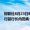 财联社8月23日电，日本央行行长植田和男表示，与日本央行副行长内田真一在政策立场上没有分歧。