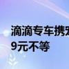 滴滴专车携宠出行49城上线：加价3.9元-22.9元不等