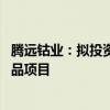 腾远钴业：拟投资5.11亿元建设年产3万吨电镍3千吨电钴产品项目