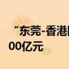 “东莞-香港国际空港中心”进出口货值突破100亿元