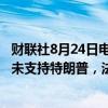 财联社8月24日电，小罗伯特·肯尼迪的助手表示，肯尼迪尚未支持特朗普，法院文件并未经过竞选团队审查。