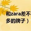 和zara差不多的牌子还有哪些（和zara差不多的牌子）