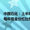 中国石化：上半年净利润371亿元 同比增长2.6%  未来三年每年现金分红比例不低于65％