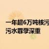 一年超6万吨核污水排海 还要30年！日本专家：故意排放核污水罪孽深重