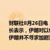 财联社8月26日电，据伊朗外交部一份声明显示，伊朗外长向意大利外长表示，伊朗对以色列的反应将是“明确、经过深思熟虑和准确的”。伊朗并不寻求加剧紧张形势，但也不害