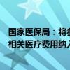 国家医保局：将参保居民在门诊发生的符合规定的产前检查相关医疗费用纳入门诊保障