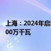 上海：2024年启动首轮海上光伏项目竞争配置 规模不低于100万千瓦