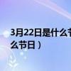 3月22日是什么节日把有的节日全都说一遍（3月22日是什么节日）