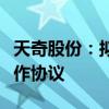 天奇股份：拟与优必选、吉润汽车签署战略合作协议