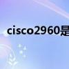 cisco2960是百兆还是千兆（cisco2960s）