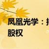 凤凰光学：拟预挂牌转让凤凰新能源9.106%股权