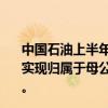 中国石油上半年实现营业收入1.55万亿元，同比增长5%；实现归属于母公司股东的净利润886.1亿元，同比增长3.9%。