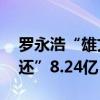 罗永浩“雄文”发布：欠债累计13亿，“真还”8.24亿