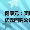 健康元：实际控制人、董事长提议以3亿元-5亿元回购公司股份