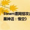 Steam遭网络攻击崩溃！奇安信：很难不让人联想是针对《黑神话：悟空》