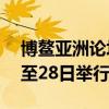 博鳌亚洲论坛2025年年会将于明年3月25日至28日举行