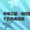 华电辽能：向控股子公司增资建设火电灵活性改造配套24万千瓦风电项目